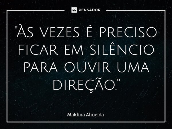 ⁠"Às vezes é preciso ficar em silêncio para ouvir uma direção."... Frase de Maklina Almeida.
