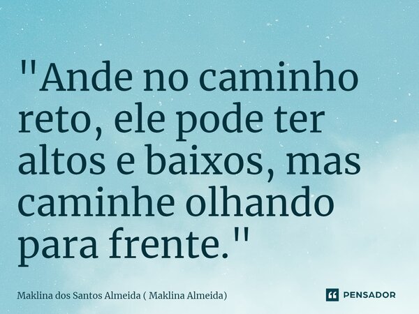 ⁠"Ande no caminho reto, ele pode ter altos e baixos, mas caminhe olhando para frente."... Frase de Maklina dos Santos Almeida ( Maklina Almeida).