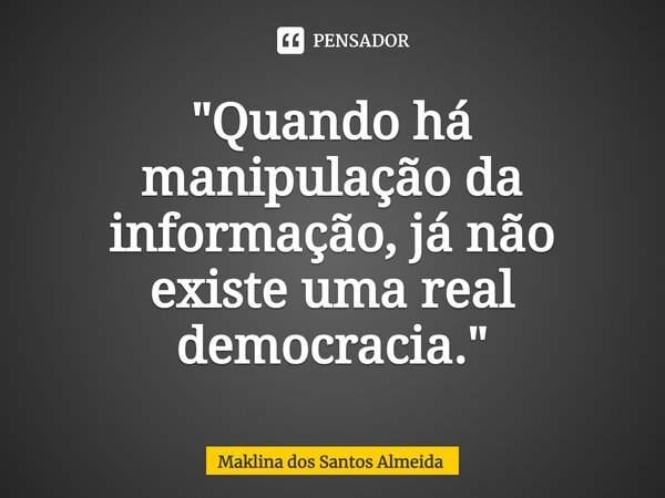 ⁠"Quando há manipulação da informação, já não existe uma real democracia."... Frase de Maklina dos Santos Almeida.