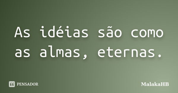 As idéias são como as almas, eternas.... Frase de MalakaHB.