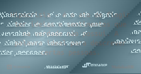 Hipocrisia - é o ato de fingir ter ideias e sentimentos que na verdade não possui. A palavra ideal para descrever certas pessoas.... Frase de MalakaHB.