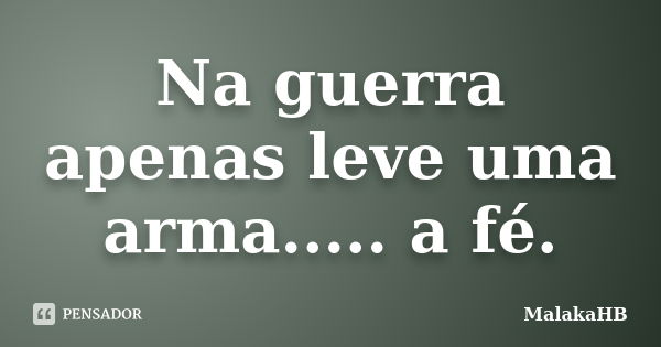 Na guerra apenas leve uma arma..... a fé.... Frase de MalakaHB.