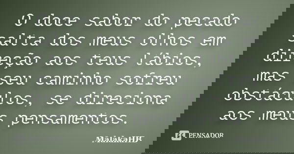 O doce sabor do pecado salta dos meus olhos em direção aos teus lábios, mas seu caminho sofreu obstáculos, se direciona aos meus pensamentos.... Frase de MalakaHB.