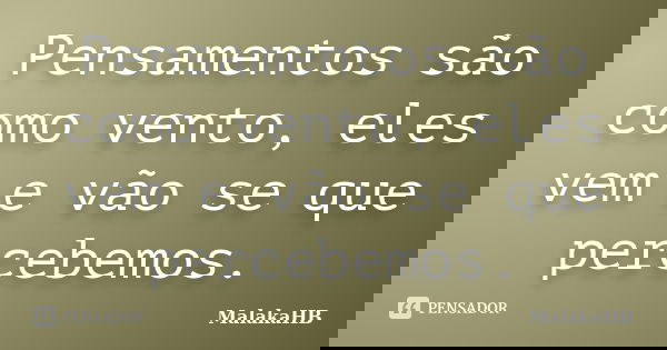 Pensamentos são como vento, eles vem e vão se que percebemos.... Frase de MalakaHB.