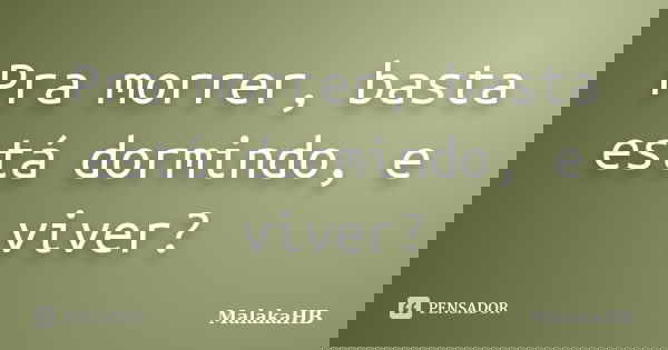 Pra morrer, basta está dormindo, e viver?... Frase de MalakaHB.