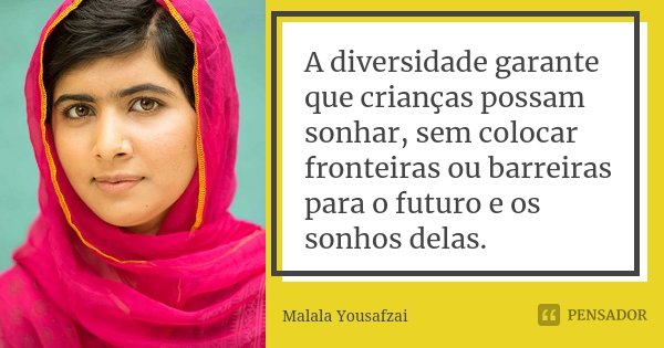 A diversidade garante que crianças possam sonhar, sem colocar fronteiras ou barreiras para o futuro e os sonhos delas.... Frase de Malala Yousafzai.