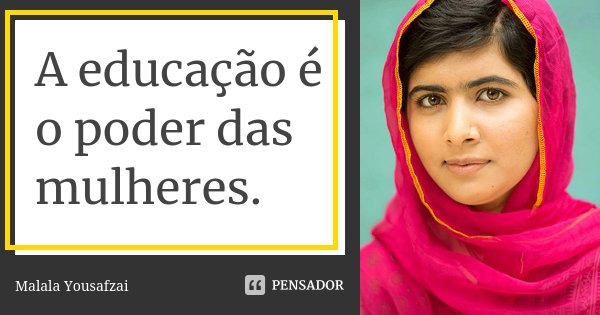 A educação é o poder das mulheres.... Frase de Malala Yousafzai.