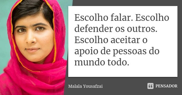 Escolho falar. Escolho defender os outros. Escolho aceitar o apoio de pessoas do mundo todo.... Frase de Malala Yousafzai.