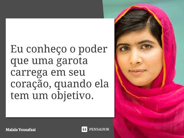 ⁠Eu conheço o poder que uma garota carrega em seu coração...... Frase de Malala Yousafzai.