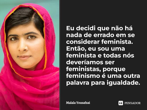 Eu decidi que não há nada de errado em se considerar feminista. Então, eu sou uma feminista e todas nós deveríamos ser feministas, porque feminismo é uma outra ... Frase de Malala Yousafzai.