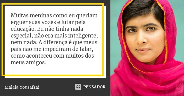 Muitas meninas como eu queriam erguer suas vozes e lutar pela educação. Eu não tinha nada especial, não era mais inteligente, nem nada. A diferença é que meus p... Frase de Malala Yousafzai.
