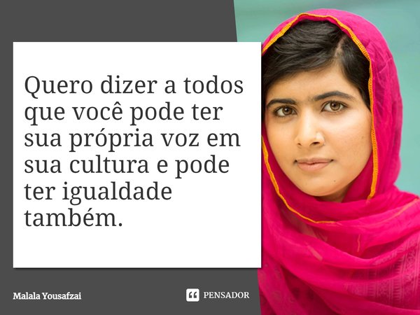 ⁠Quero dizer a todos que você pode ter sua própria voz em sua cultura e pode ter igualdade também.... Frase de Malala Yousafzai.