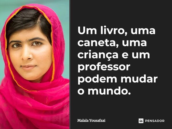 Um livro, uma caneta, uma criança e um professor podem mudar o mundo.... Frase de Malala Yousafzai.
