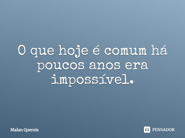 ⁠⁠O que hoje é comum há poucos anos era impossível.... Frase de Malan Querois.