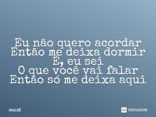 ⁠Eu não quero acordar
Então me deixa dormir
É, eu sei
O que você vai falar
Então só me deixa aqui... Frase de MALBÊ.