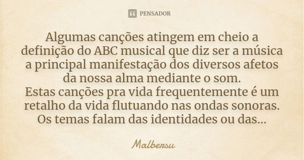 Algumas canções atingem em cheio a definição do ABC musical que diz ser a música a principal manifestação dos diversos afetos da nossa alma mediante o som. Esta... Frase de Malbersu.