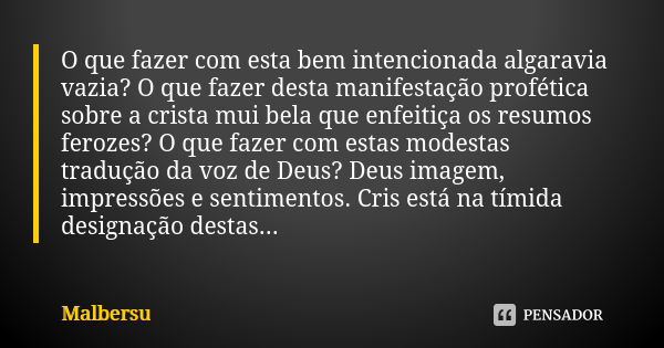 O que fazer com esta bem intencionada algaravia vazia? O que fazer desta manifestação profética sobre a crista mui bela que enfeitiça os resumos ferozes? O que ... Frase de Malbersu.