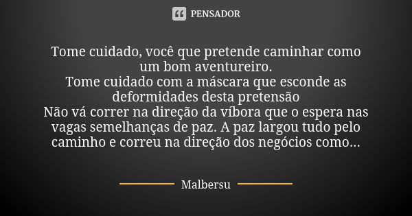 Tome cuidado, você que pretende caminhar como um bom aventureiro. Tome cuidado com a máscara que esconde as deformidades desta pretensão Não vá correr na direçã... Frase de Malbersu.