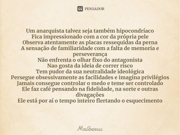 ⁠Um anarquista talvez seja também hipocondríaco
Fica impressionado com a cor da própria pele
Observa atentamente as placas ressequidas da perna
A sensação de fa... Frase de Malbersu.