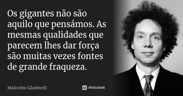 Os gigantes não são aquilo que pensámos. As mesmas qualidades que parecem lhes dar força são muitas vezes fontes de grande fraqueza.... Frase de Malcolm Gladwell.