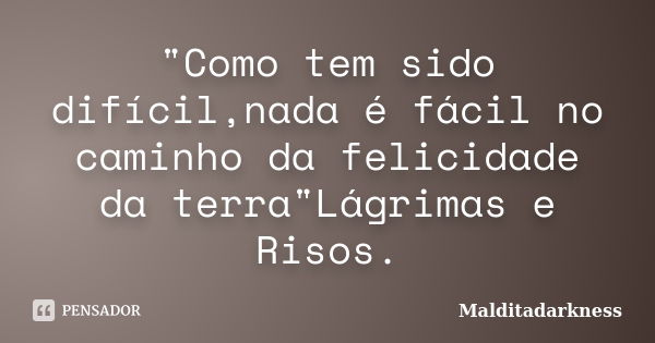 "Como tem sido difícil,nada é fácil no caminho da felicidade da terra"Lágrimas e Risos.... Frase de Malditadarkness.