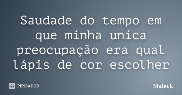 Saudade do tempo em que minha unica preocupação era qual lápis de cor escolher... Frase de Maleck.