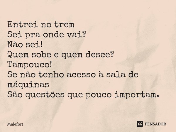 ⁠Entrei no trem
Sei pra onde vai?
Não sei!
Quem sobe e quem desce?
Tampouco!
Se não tenho acesso à sala de máquinas
São questões que pouco importam.... Frase de Malefort.