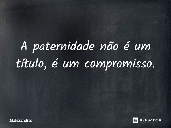 ⁠A paternidade não é um título, é um compromisso.... Frase de Malexandres.