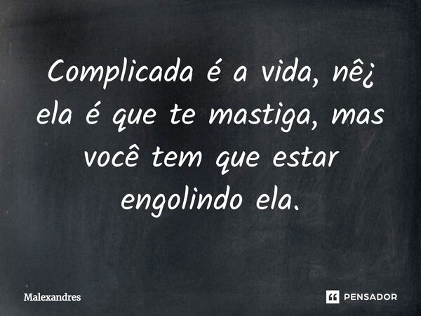 ⁠Complicada é a vida, nê¿ ela é que te mastiga, mas você tem que estar engolindo ela.... Frase de Malexandres.