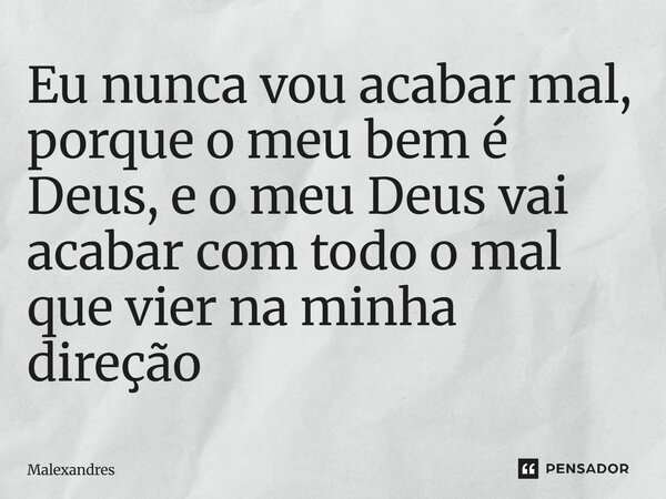 ⁠⁠Eu nunca vou acabar mal, porque o meu bem é Deus, e o meu Deus vai acabar com todo o mal que vier na minha direção... Frase de Malexandres.
