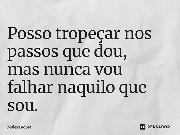 ⁠Posso tropeçar nos passos que dou, mas nunca vou falhar naquilo que sou.... Frase de Malexandres.