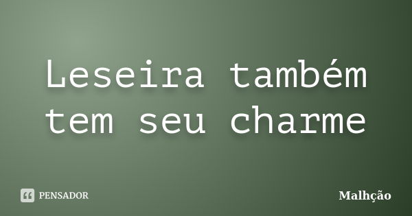 Leseira também tem seu charme... Frase de Malhção -.