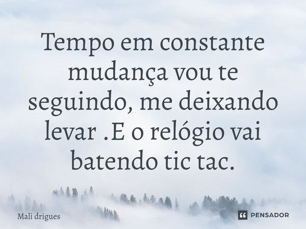 Tempo em constante mudança vou te seguindo, me deixando levar .E o relógio vai batendo tic tac.... Frase de Mali drigues.