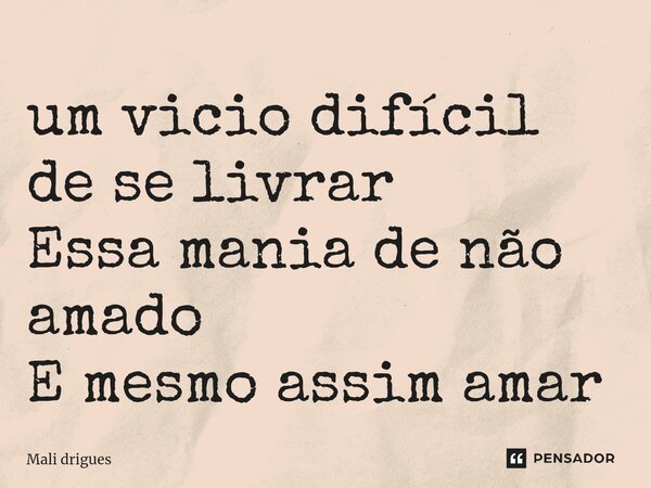 ⁠um vicio difícil de se livrar Essa mania de não amado E mesmo assim amar... Frase de Mali drigues.