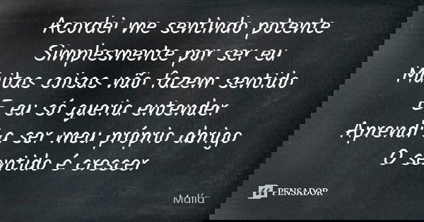Acordei me sentindo potente Simplesmente por ser eu Muitas coisas não fazem sentido E eu só queria entender Aprendi a ser meu próprio abrigo O sentido é crescer... Frase de Malía.