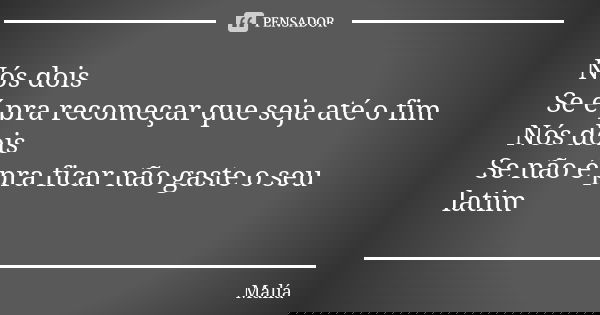 Nós dois Se é pra recomeçar que seja até o fim Nós dois Se não é pra ficar não gaste o seu latim... Frase de Malía.