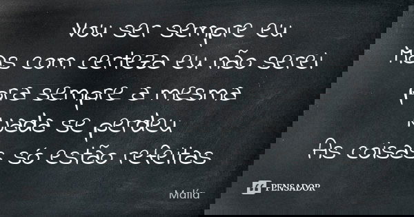 Vou ser sempre eu Mas com certeza eu não serei pra sempre a mesma Nada se perdeu As coisas só estão refeitas... Frase de Malía.