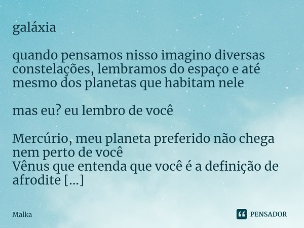 ⁠galáxia quando pensamos nisso imagino diversas constelações, lembramos do espaço e até mesmo dos planetas que habitam nele mas eu? eu lembro de você Mercúrio, ... Frase de Malka.