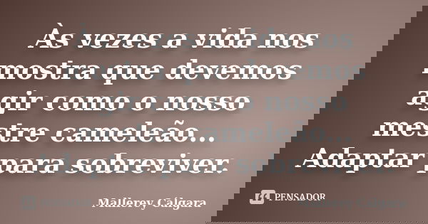 Às vezes a vida nos mostra que devemos agir como o nosso mestre cameleão... Adaptar para sobreviver.... Frase de Mallerey Cálgara.