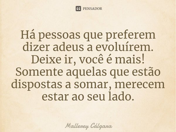 ⁠Há pessoas que preferem dizer adeus a evoluírem.
Deixe ir, você é mais!
Somente aquelas que estão dispostas a somar, merecem estar ao seu lado.... Frase de Mallerey Cálgara.