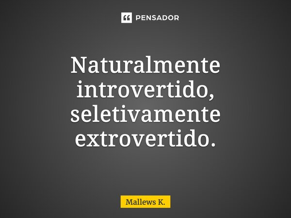 ⁠Naturalmente introvertido, seletivamente extrovertido.... Frase de Mallews K..