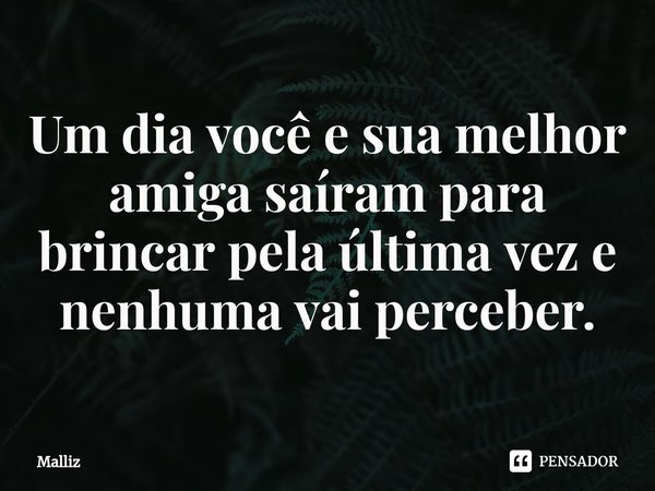 Um dia você e sua melhor amiga saíram para brincar pela última vez e nenhuma vai perceber.⁠... Frase de Malliz.