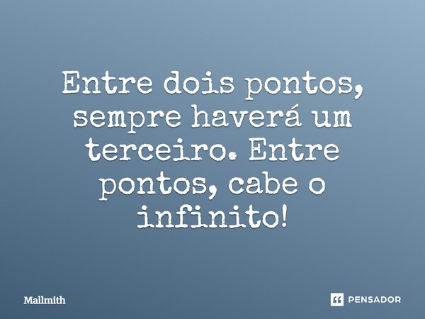 ⁠Entre dois pontos, sempre haverá um terceiro. Entre pontos, cabe o infinito!... Frase de Mallmith.