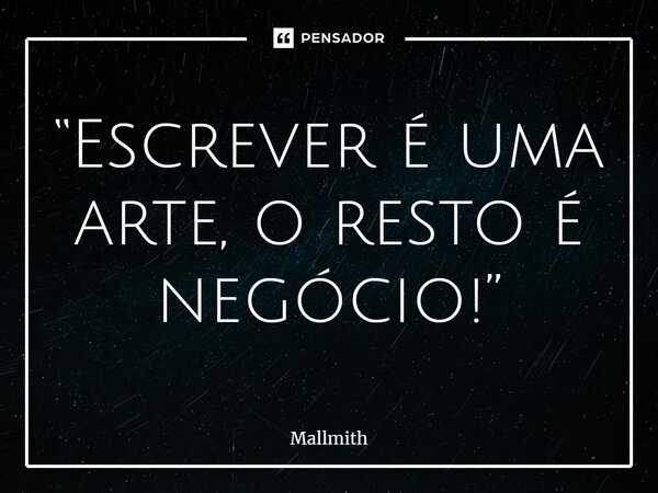 ⁠“Escrever é uma arte, o resto é negócio!”... Frase de Mallmith.