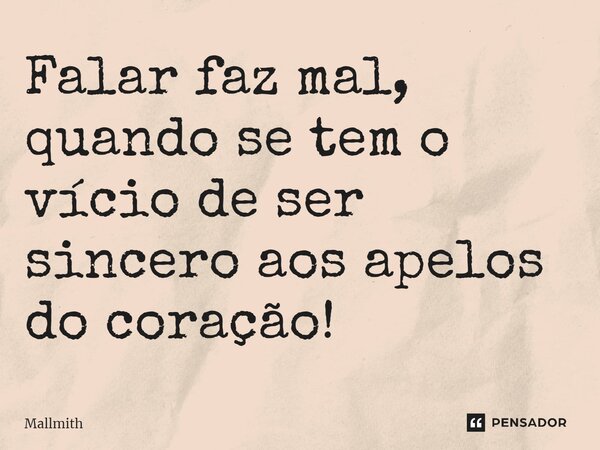 ⁠Falar faz mal, quando se tem o vício de ser sincero aos apelos do coração!... Frase de Mallmith.