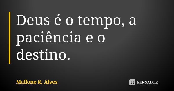 Deus é o tempo, a paciência e o destino.... Frase de Mallone R. Alves.