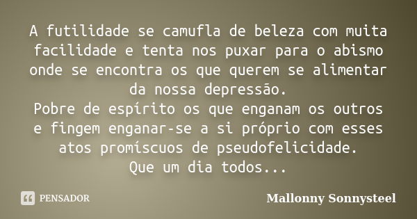 A futilidade se camufla de beleza com muita facilidade e tenta nos puxar para o abismo onde se encontra os que querem se alimentar da nossa depressão. Pobre de ... Frase de Mallonny Sonnysteel.