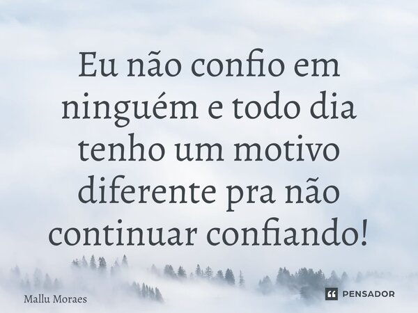 ⁠Eu não confio em ninguém e todo dia tenho um motivo diferente pra não continuar confiando!... Frase de Mallu Moraes.