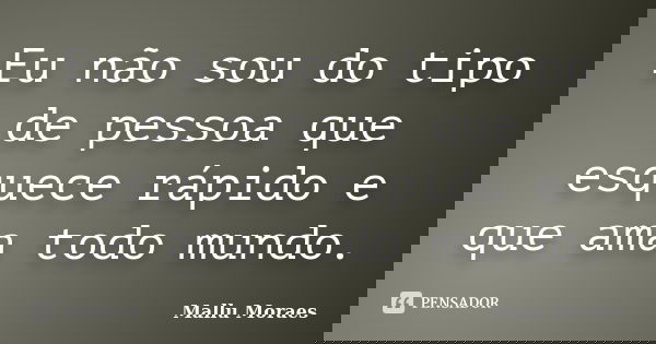 Eu não sou do tipo de pessoa que esquece rápido e que ama todo mundo.... Frase de Mallu Moraes.