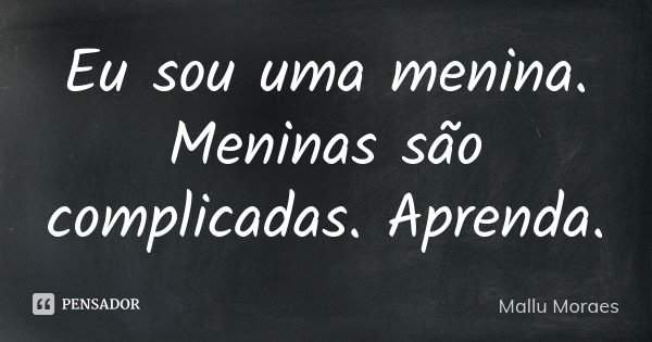 Eu sou uma menina. Meninas são complicadas. Aprenda.... Frase de Mallu Moraes.